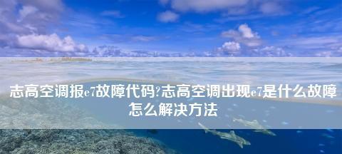 志高空调E7故障代码原因及维修方法解析（探寻志高空调E7故障代码的根源）